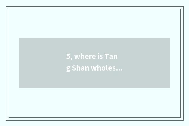5, where is Tang Shan wholesale pet things?