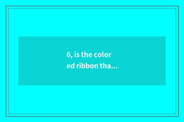 6, is the colored ribbon that ticket Wu takes true?