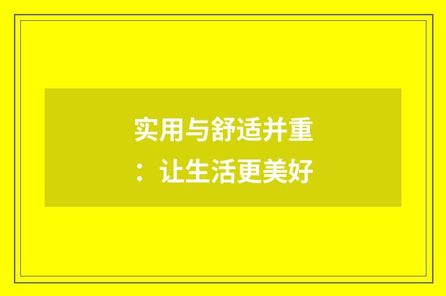 实用与舒适并重:让生活更美好