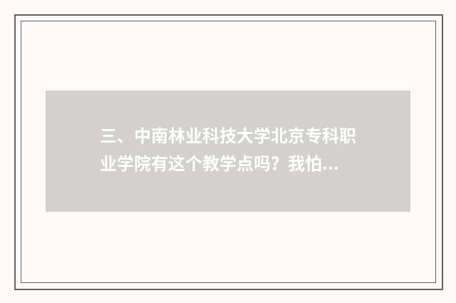 三、中南林业科技大学北京专科职业学院有这个教学点吗？我怕被骗？