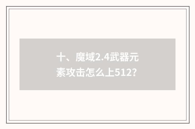 十、魔域2.4武器元素攻击怎么上512?
