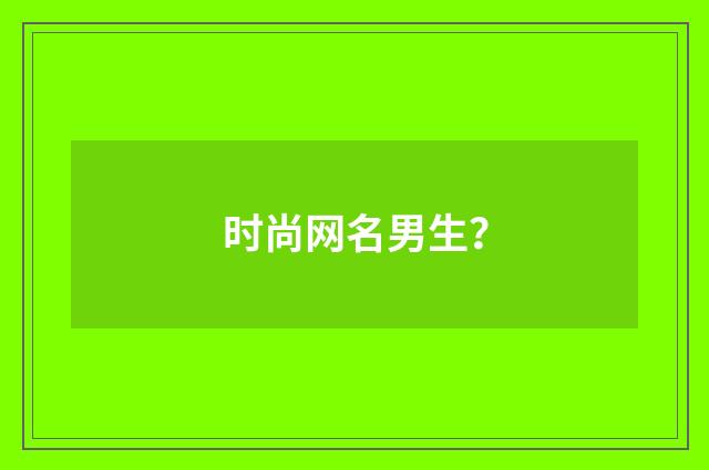 时尚网名男生？