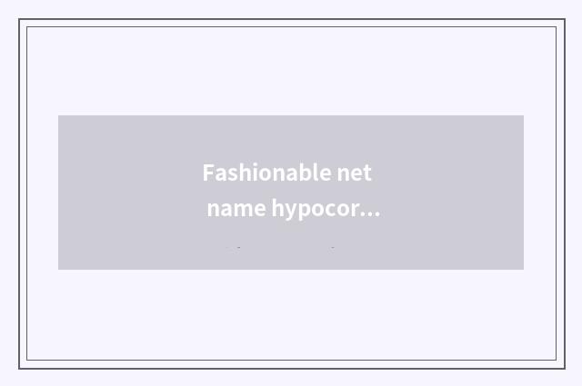 Fashionable net name hypocoristic encyclopedia?
