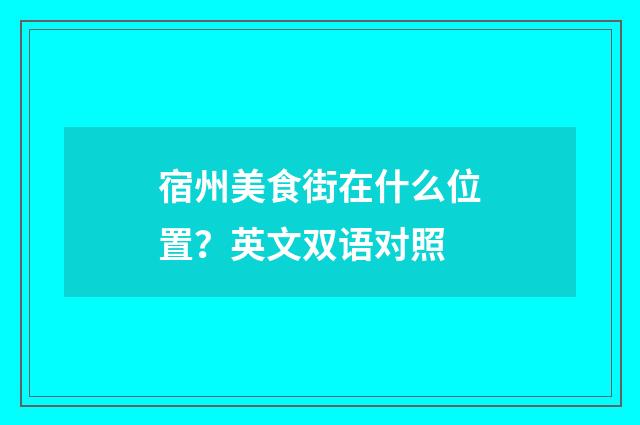 宿州美食街在什么位置？英文双语对照