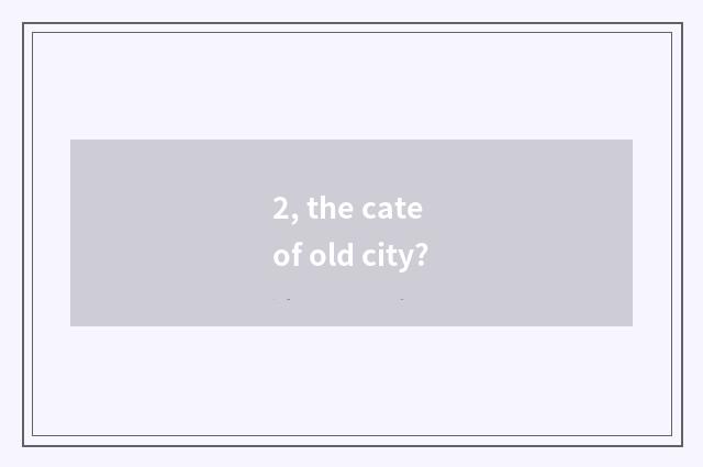 2, the cate of old city?