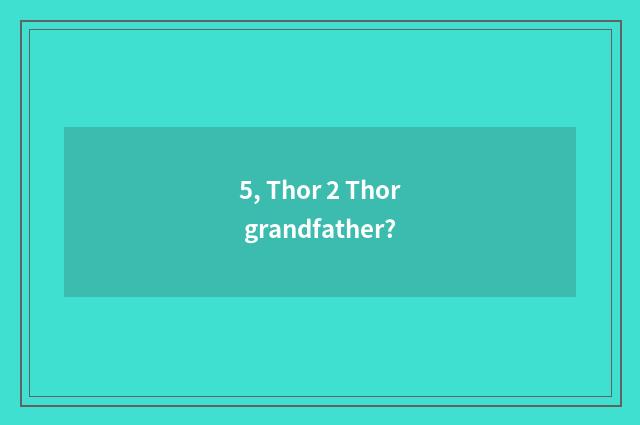 5, Thor 2 Thor grandfather?