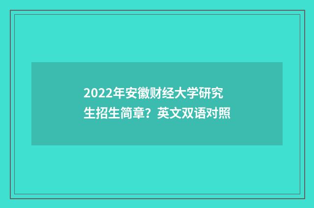 2022年安徽财经大学研究生招生简章？英文双语对照