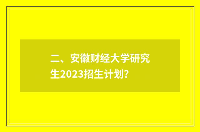 二、安徽财经大学研究生2023招生计划？
