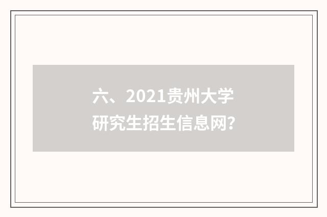 六、2021贵州大学研究生招生信息网？