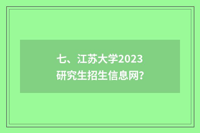 七、江苏大学2023研究生招生信息网？