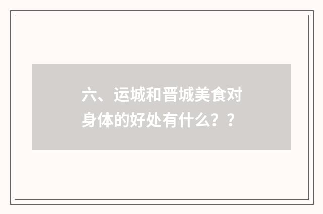 六、运城和晋城美食对身体的好处有什么?
?