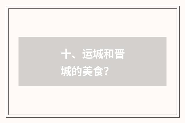 十、运城和晋城的美食？