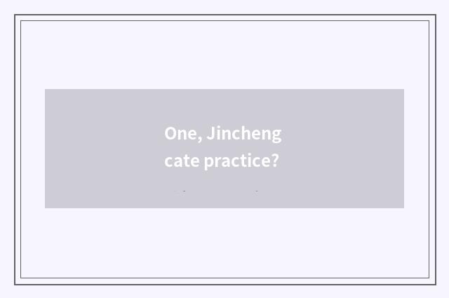One, Jincheng cate practice?