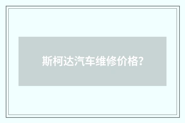 斯柯达汽车维修价格？