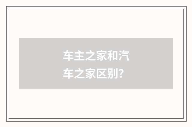 车主之家和汽车之家区别？