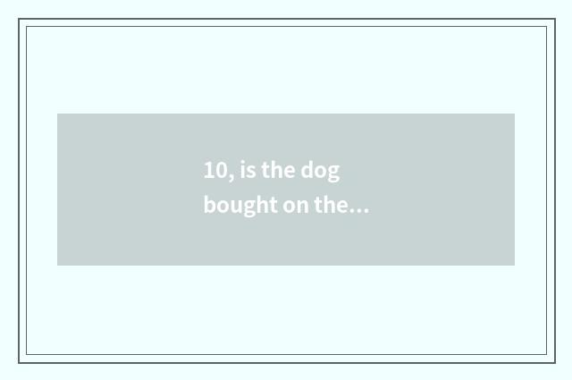 10, is the dog bought on the net that clean out treasure reliable?