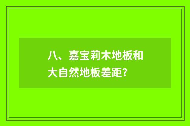 八、嘉宝莉木地板和大自然地板差距？