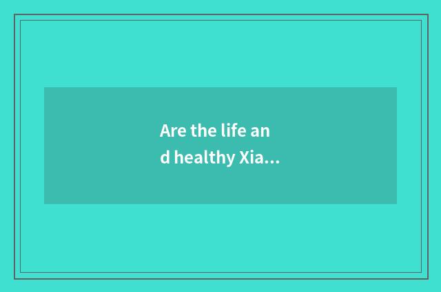 Are the life and healthy Xiaochang known?