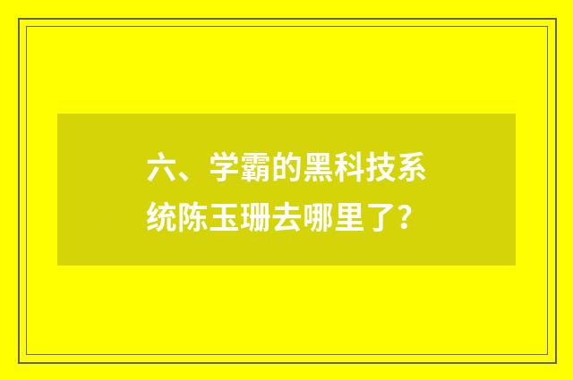 六、学霸的黑科技系统陈玉珊去哪里了？