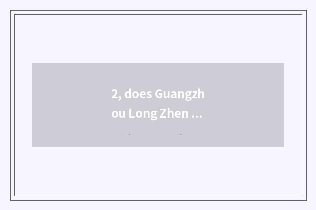 2, does Guangzhou Long Zhen culture develop limited company introduction?