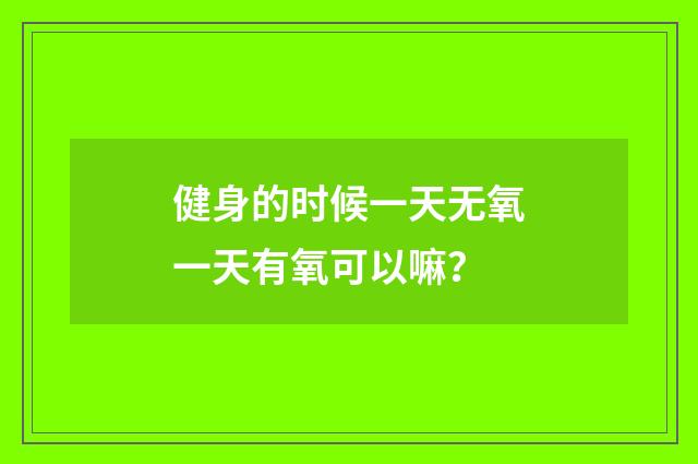 健身的时候一天无氧一天有氧可以嘛？