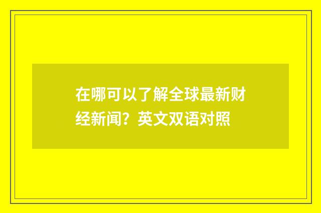 在哪可以了解全球最新财经新闻？英文双语对照