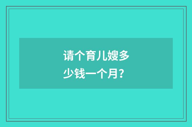 请个育儿嫂多少钱一个月？