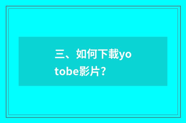 三、如何下載yotobe影片?