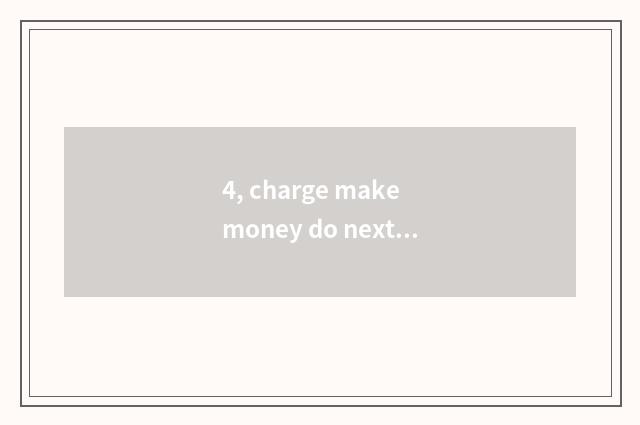 4, charge make money do next  Zuo  collect fees?