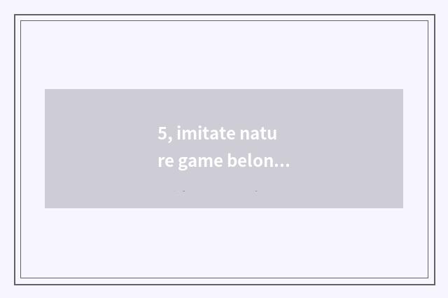5, imitate nature game belongs to computer game or belong to mobile phone game?