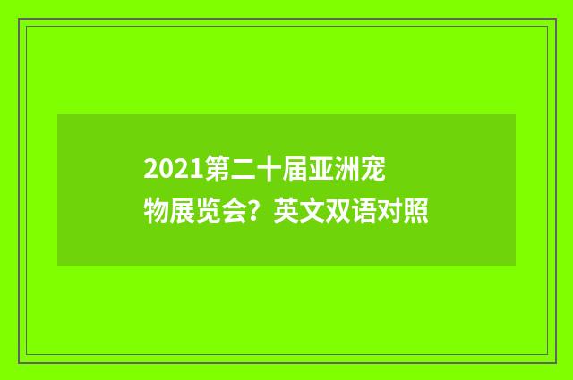 2021第二十届亚洲宠物展览会？英文双语对照
