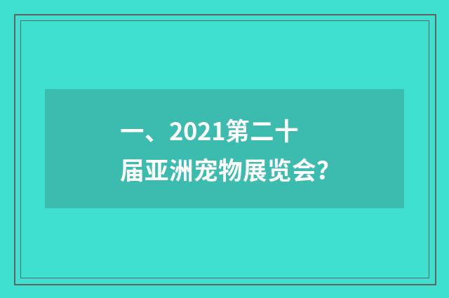 一、2021第二十届亚洲宠物展览会？