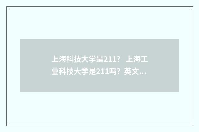 上海科技大学是211? 上海工业科技大学是211吗?英文双语对照
