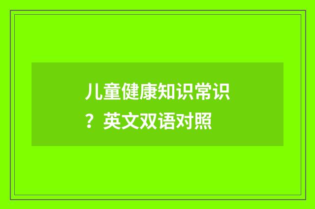 儿童健康知识常识？英文双语对照