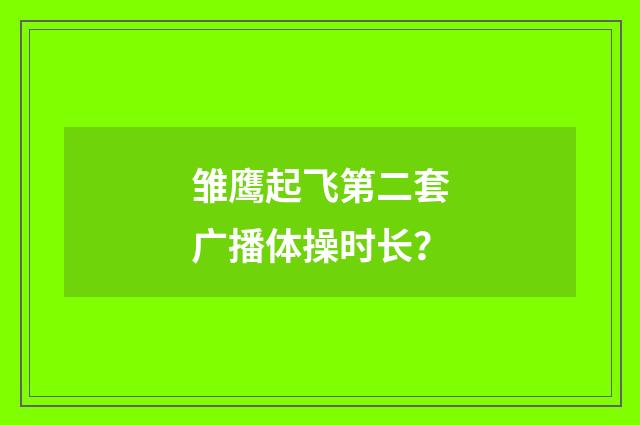 雏鹰起飞第二套广播体操时长？