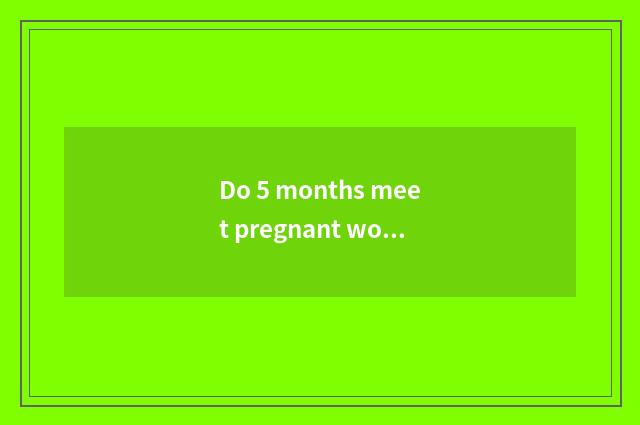 Do 5 months meet pregnant woman oedema?