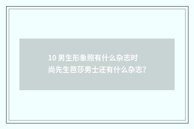 10 男生形象照有什么杂志时尚先生芭莎男士还有什么杂志？