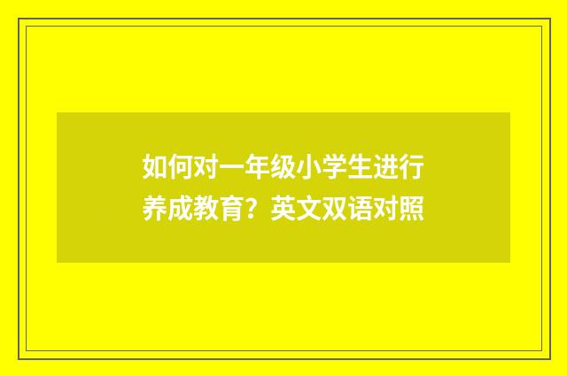 如何对一年级小学生进行养成教育？英文双语对照