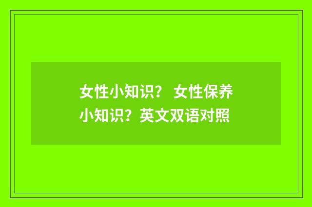 女性小知识？ 女性保养小知识？英文双语对照