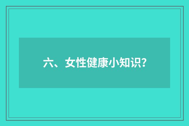 六、女性健康小知识?