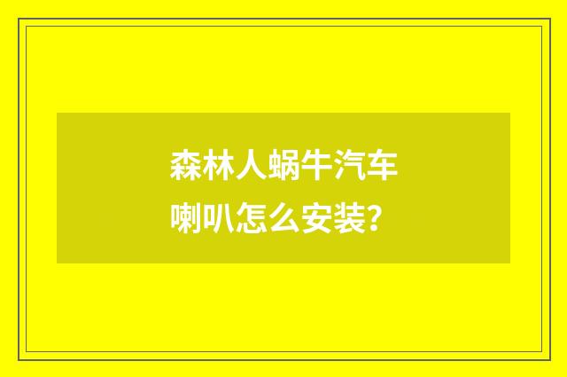 森林人蜗牛汽车喇叭怎么安装?