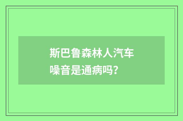 斯巴鲁森林人汽车噪音是通病吗?