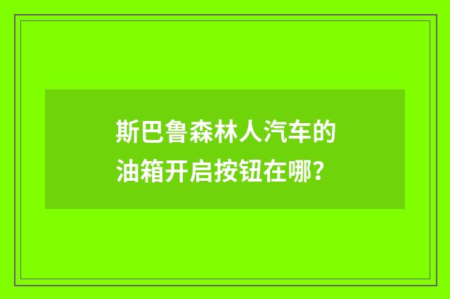 斯巴鲁森林人汽车的油箱开启按钮在哪？