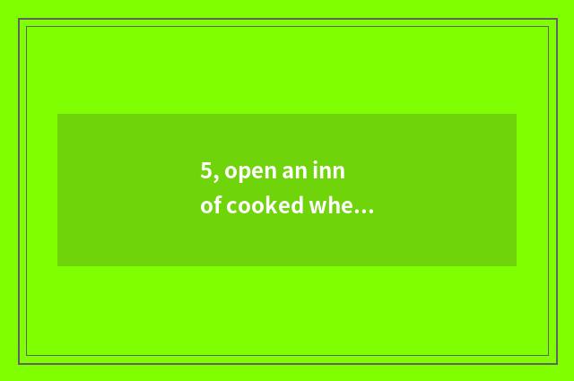 5, open an inn of cooked wheaten food to earn money?