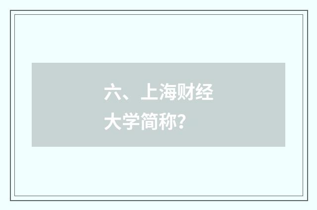 六、上海财经大学简称？