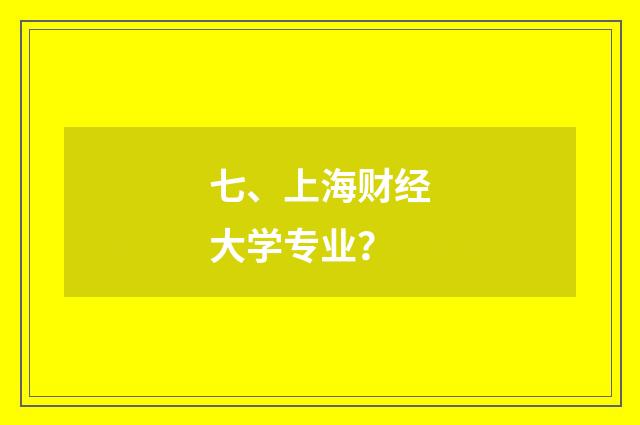 七、上海财经大学专业？