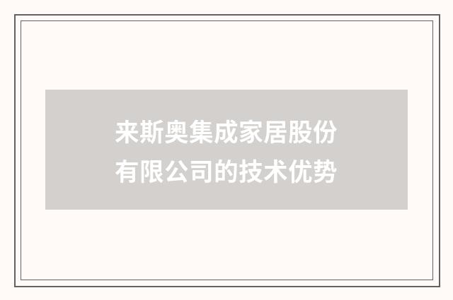 来斯奥集成家居股份有限公司的技术优势