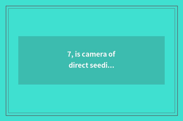 7, is camera of direct seeding number recommended?