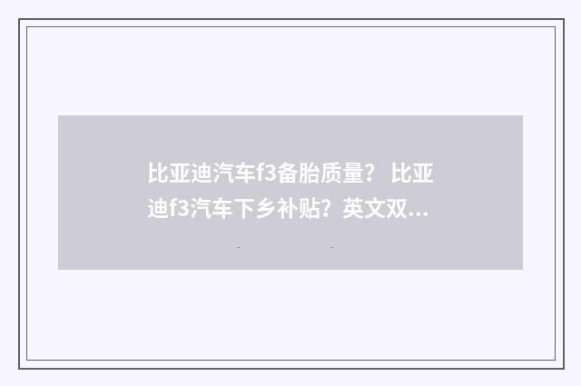 比亚迪汽车f3备胎质量？ 比亚迪f3汽车下乡补贴？英文双语对照