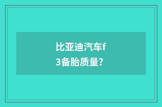 比亚迪汽车f3备胎质量？